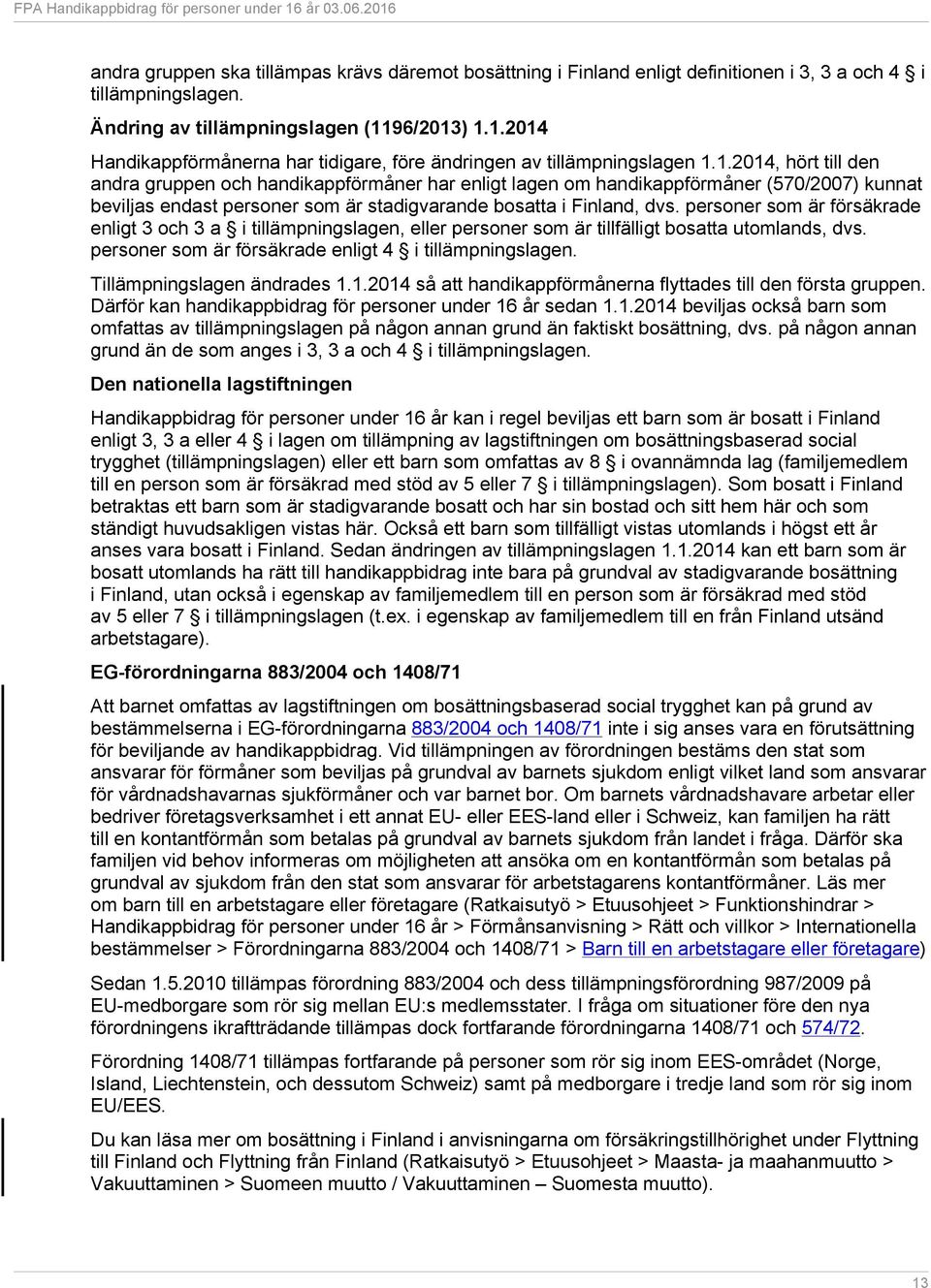 personer som är försäkrade enligt 3 och 3 a i tillämpningslagen, eller personer som är tillfälligt bosatta utomlands, dvs. personer som är försäkrade enligt 4 i tillämpningslagen.