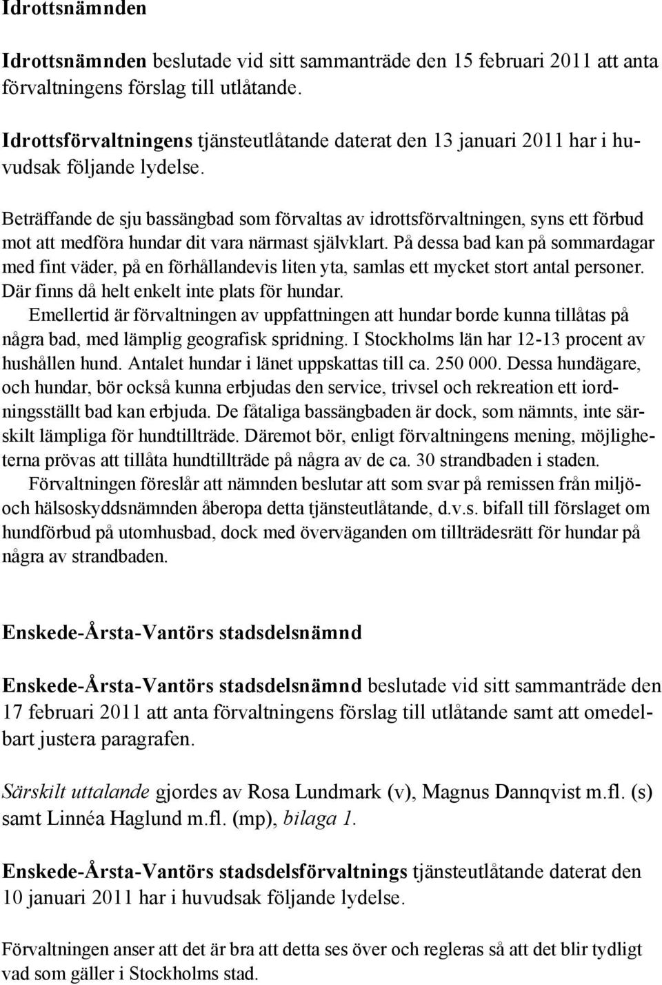 Beträffande de sju bassängbad som förvaltas av idrottsförvaltningen, syns ett förbud mot att medföra hundar dit vara närmast självklart.