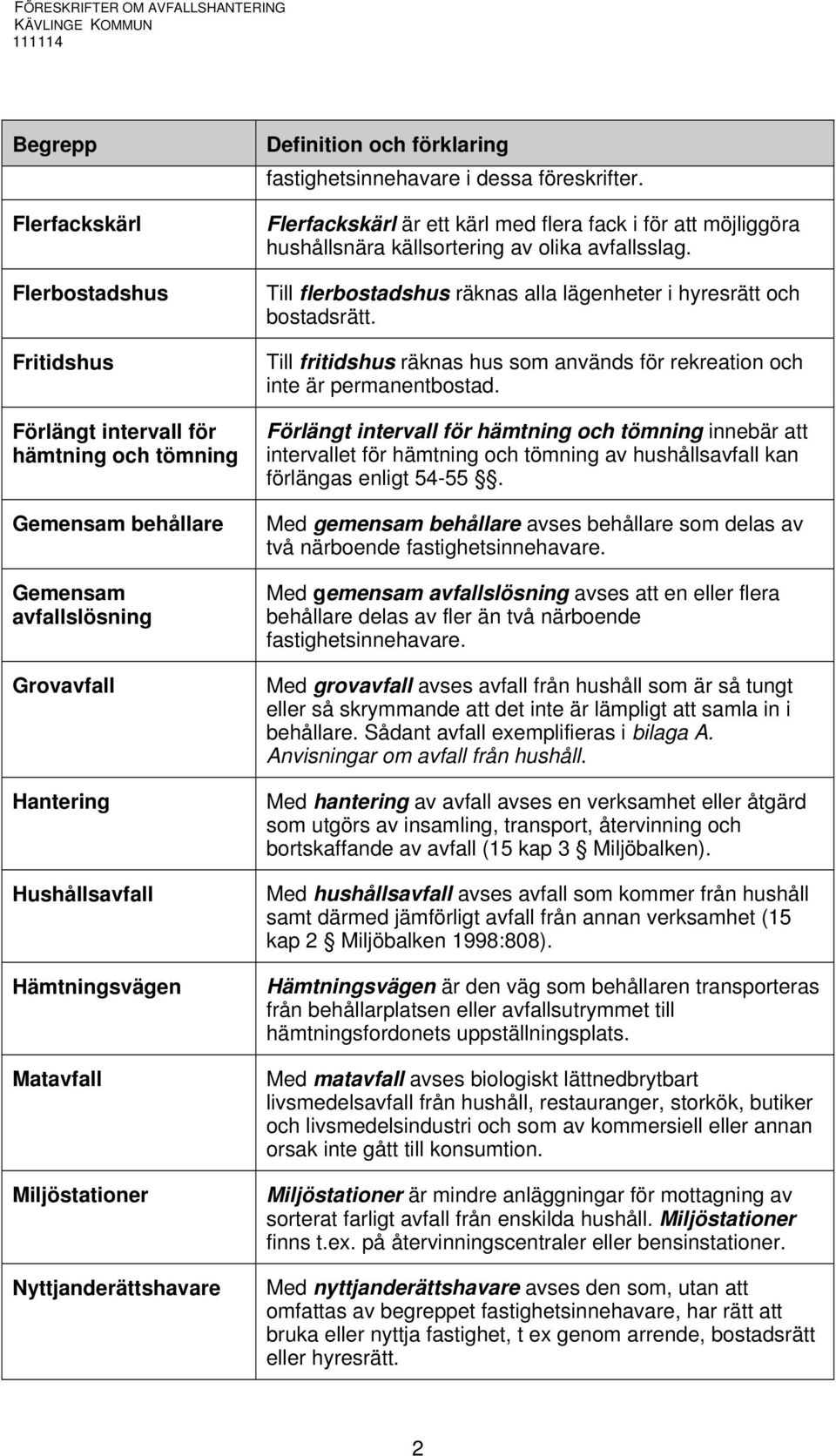 Flerfackskärl är ett kärl med flera fack i för att möjliggöra hushållsnära källsortering av olika avfallsslag. Till flerbostadshus räknas alla lägenheter i hyresrätt och bostadsrätt.