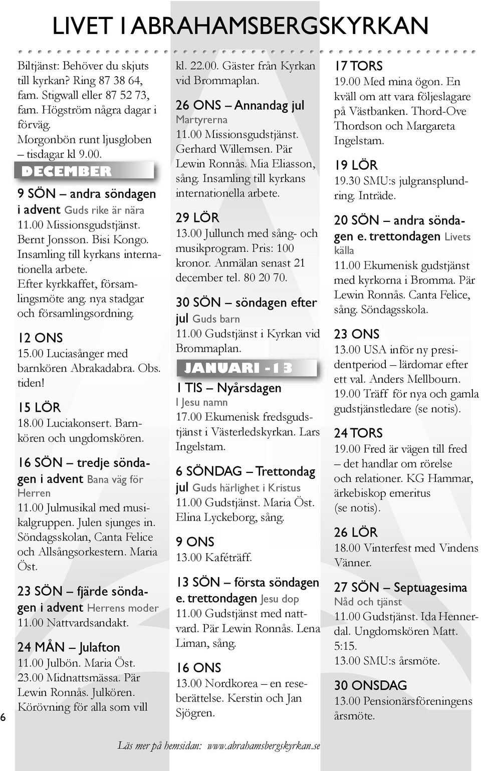 nya stadgar och församlingsordning. 12 ONS 15.00 Luciasånger med barnkören Abrakadabra. Obs. tiden! 15 LÖR 18.00 Luciakonsert. Barnkören och ungdoms kören.