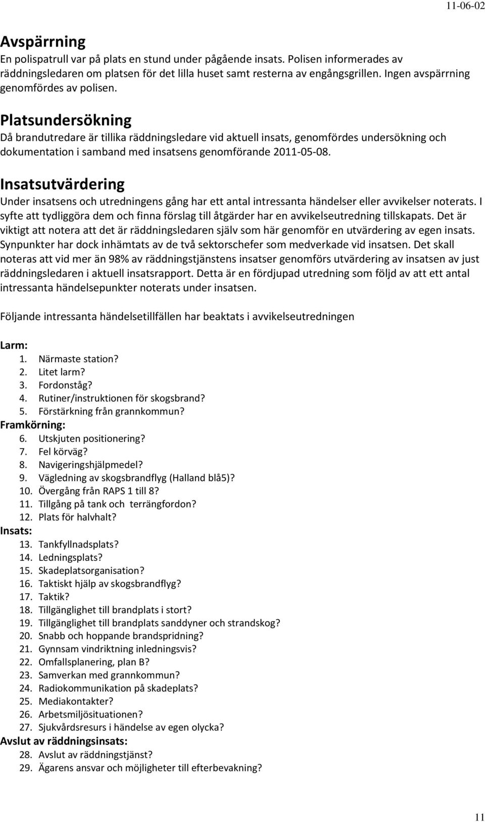 Platsundersökning Då brandutredare är tillika räddningsledare vid aktuell insats, genomfördes undersökning och dokumentation i samband med insatsens genomförande 2011-05-08.