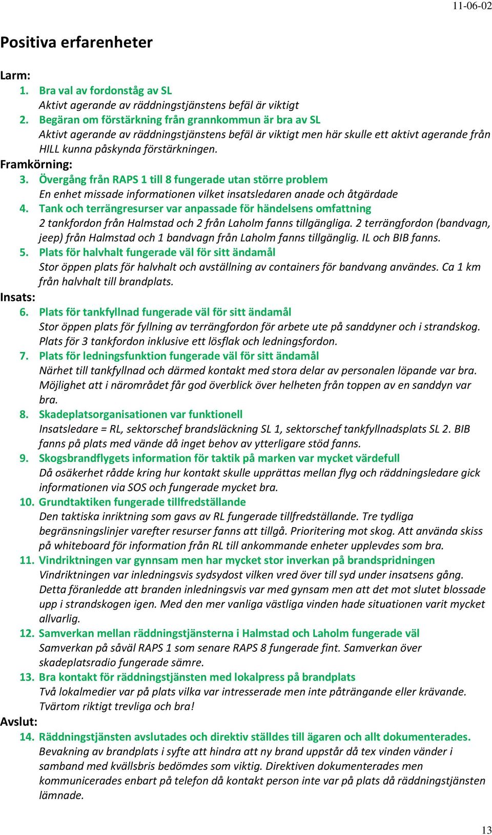 Övergång från RAPS 1 till 8 fungerade utan större problem En enhet missade informationen vilket insatsledaren anade och åtgärdade 4.