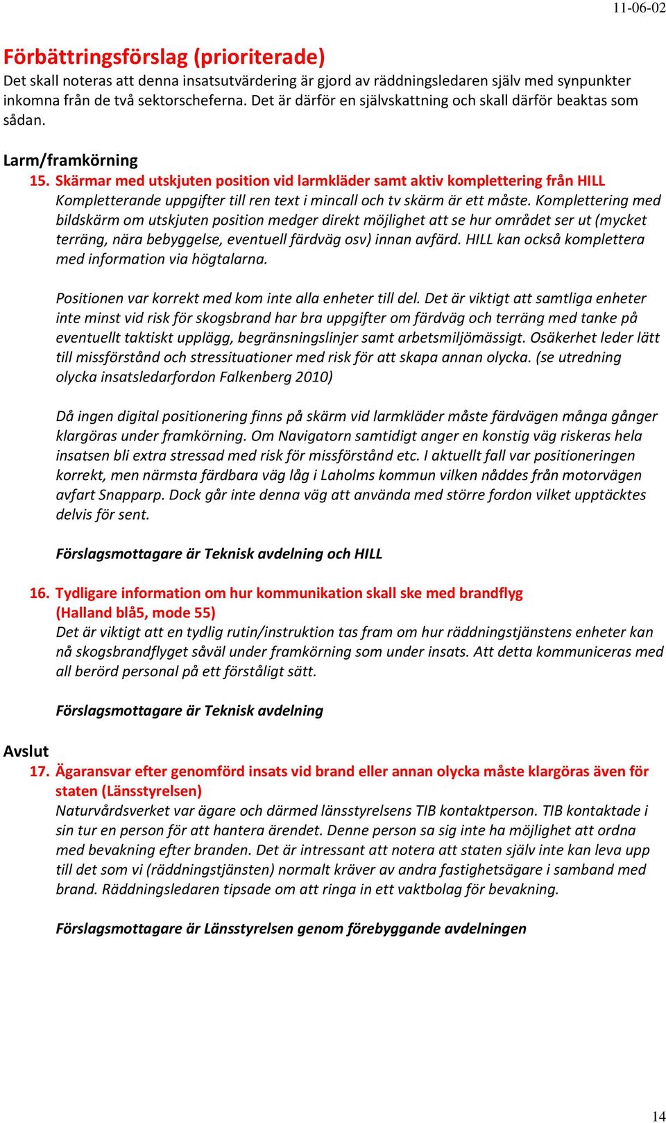 Skärmar med utskjuten position vid larmkläder samt aktiv komplettering från HILL Kompletterande uppgifter till ren text i mincall och tv skärm är ett måste.