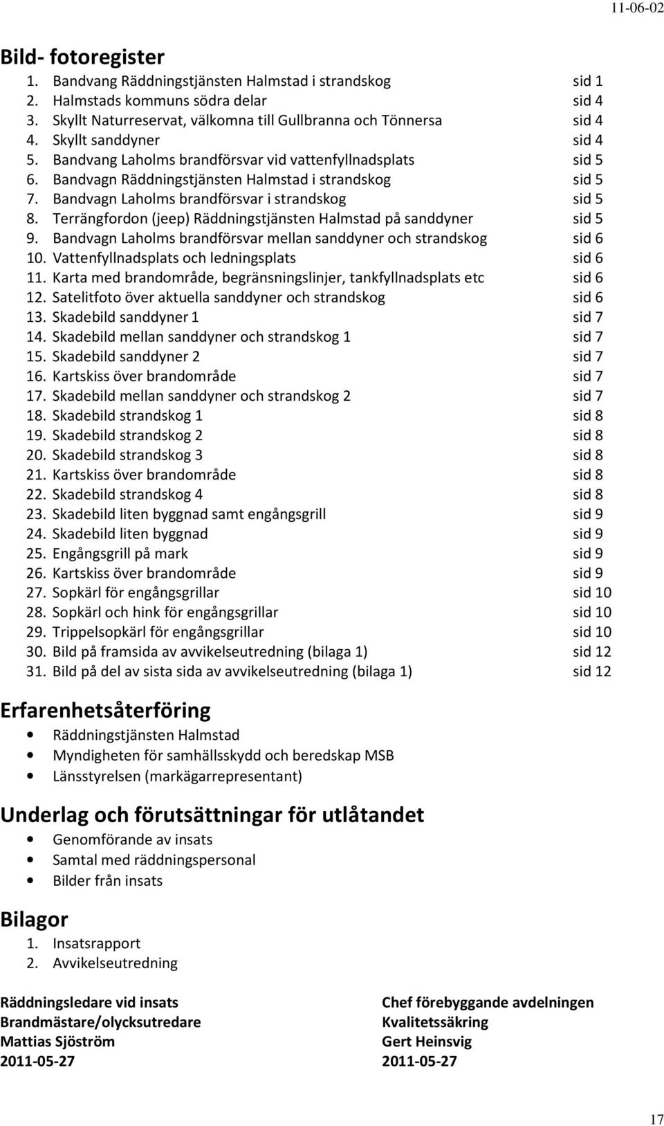 Terrängfordon (jeep) Räddningstjänsten Halmstad på sanddyner sid 5 9. Bandvagn Laholms brandförsvar mellan sanddyner och strandskog sid 6 10. Vattenfyllnadsplats och ledningsplats sid 6 11.