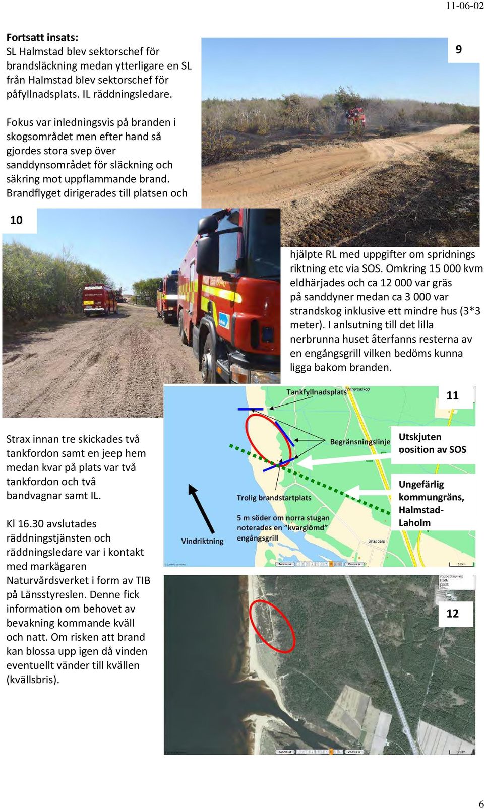 Brandflyget dirigerades till platsen och 10 hjälpte RL med uppgifter om spridnings riktning etc via SOS.