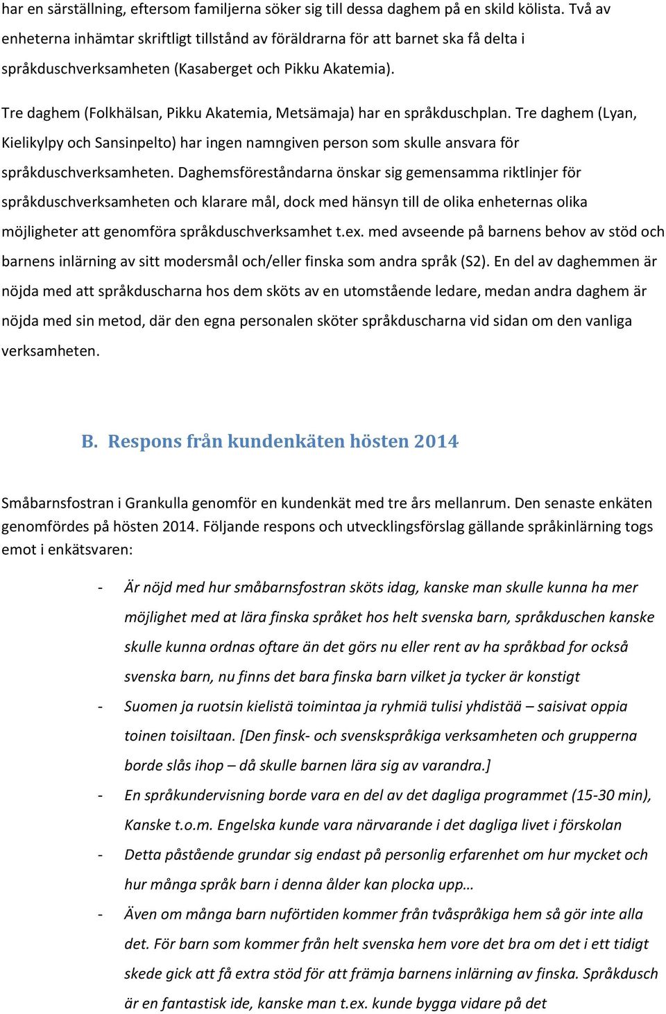 Tre daghem (Folkhälsan, Pikku Akatemia, Metsämaja) har en språkduschplan. Tre daghem (Lyan, Kielikylpy och Sansinpelto) har ingen namngiven person som skulle ansvara för språkduschverksamheten.