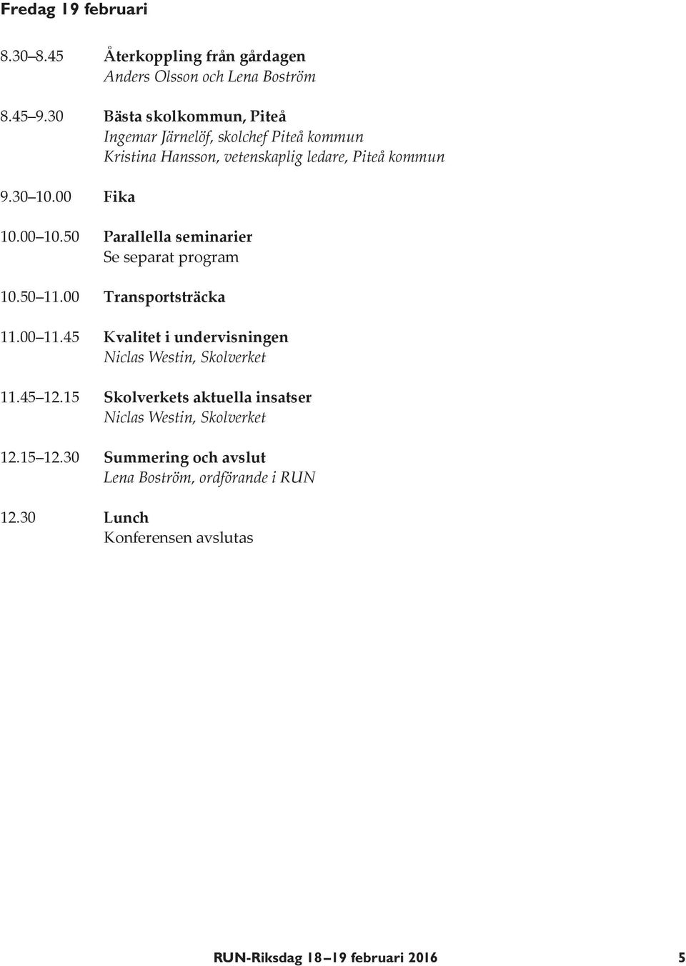 50 Parallella seminarier Se separat program 10.50 11.00 Transportsträcka 11.00 11.45 Kvalitet i undervisningen Niclas Westin, Skolverket 11.