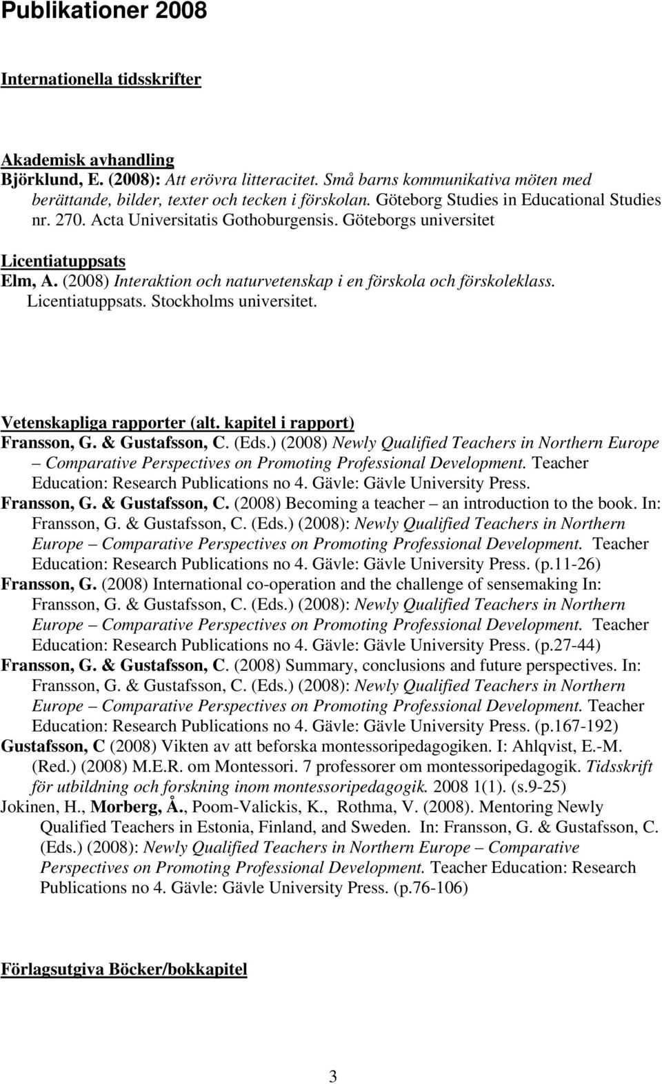 (2008) Interaktion och naturvetenskap i en förskola och förskoleklass. Licentiatuppsats. Stockholms universitet. Vetenskapliga rapporter (alt. kapitel i rapport) Fransson, G. & Gustafsson, C. (Eds.