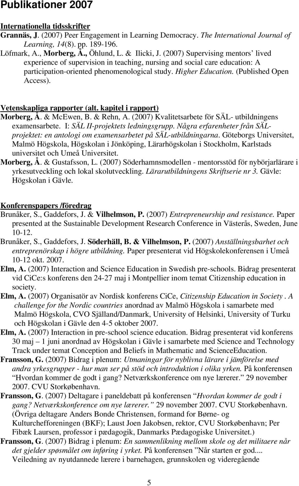 (Published Open Access). Vetenskapliga rapporter (alt. kapitel i rapport) Morberg, Å. & McEwen, B. & Rehn, A. (2007) Kvalitetsarbete för SÄL- utbildningens examensarbete.