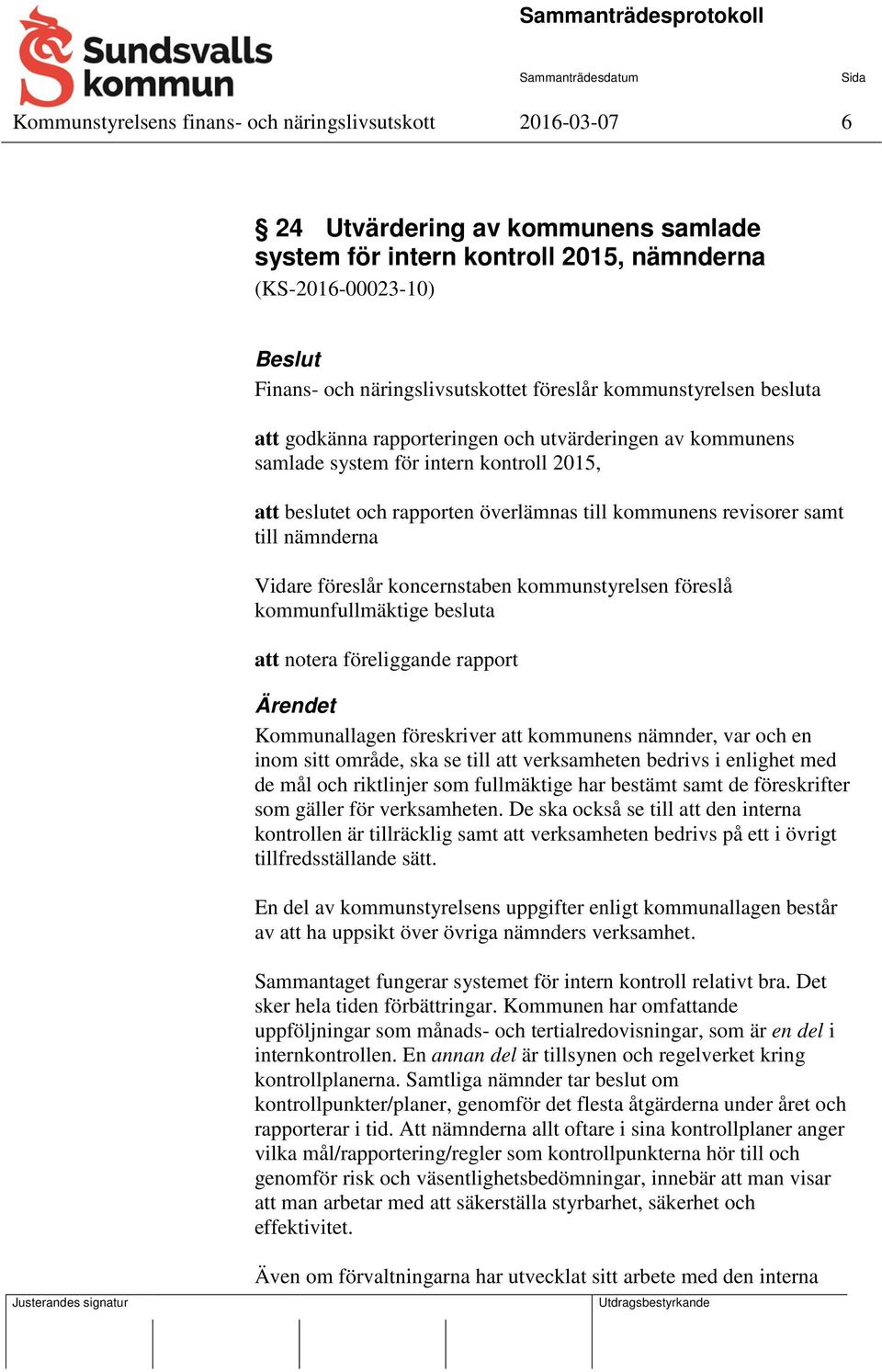 samt till nämnderna Vidare föreslår koncernstaben kommunstyrelsen föreslå kommunfullmäktige besluta att notera föreliggande rapport Ärendet Kommunallagen föreskriver att kommunens nämnder, var och en