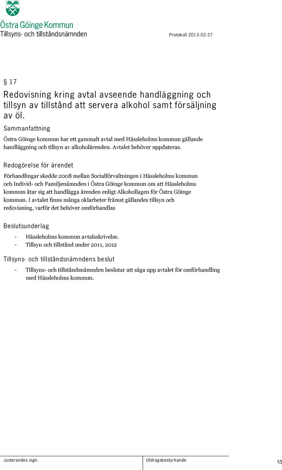 Redogörelse för ärendet Förhandlingar skedde 2008 mellan Socialförvaltningen i Hässleholms kommun och Individ- och Familjenämnden i Östra Göinge kommun om att Hässleholms kommun åtar sig att