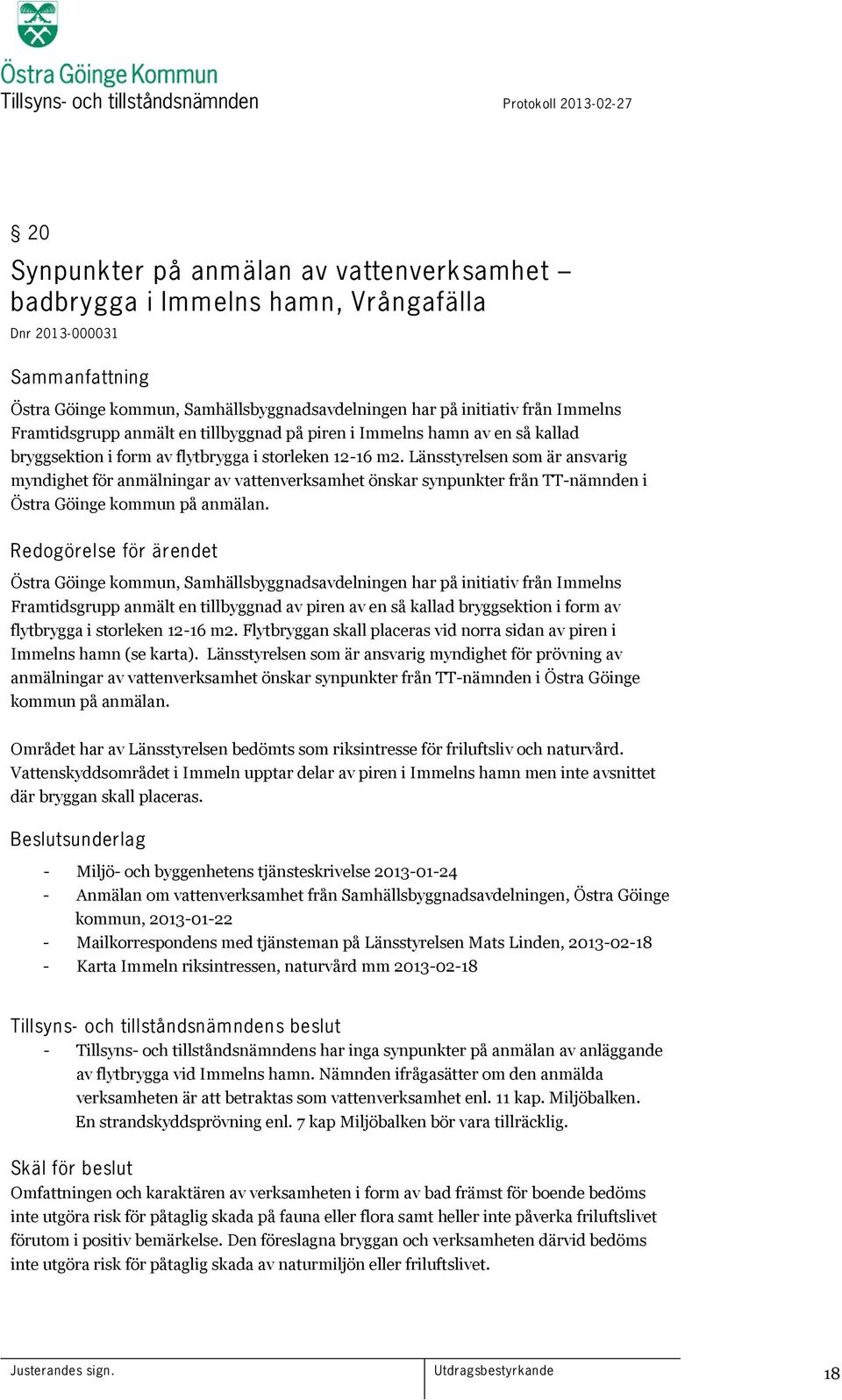 Länsstyrelsen som är ansvarig myndighet för anmälningar av vattenverksamhet önskar synpunkter från TT-nämnden i Östra Göinge kommun på anmälan.