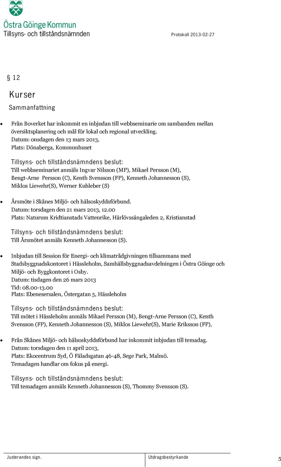 Kenth Svensson (FP), Kenneth Johannesson (S), Miklos Liewehr(S), Werner Kuhleber (S) Årsmöte i Skånes Miljö- och hälsoskyddsförbund. Datum: torsdagen den 21 mars 2013, 12.