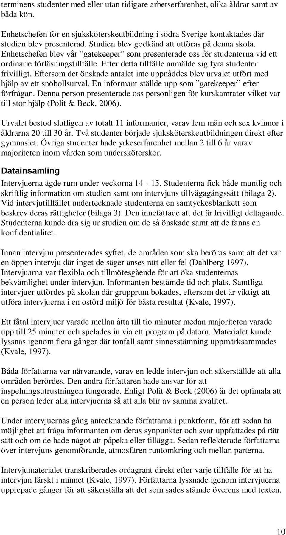 Efter detta tillfälle anmälde sig fyra studenter frivilligt. Eftersom det önskade antalet inte uppnåddes blev urvalet utfört med hjälp av ett snöbollsurval.
