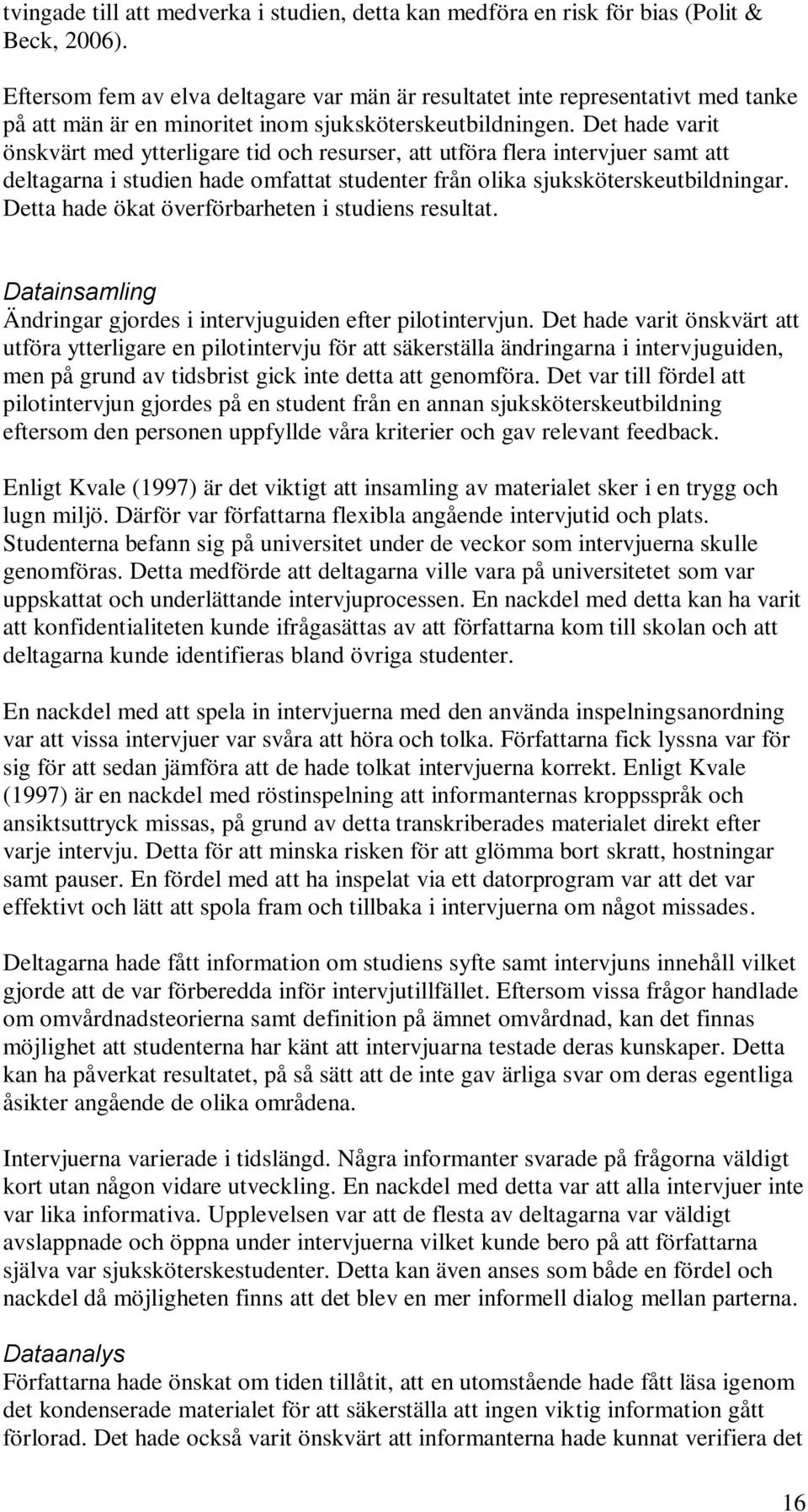 Det hade varit önskvärt med ytterligare tid och resurser, att utföra flera intervjuer samt att deltagarna i studien hade omfattat studenter från olika sjuksköterskeutbildningar.