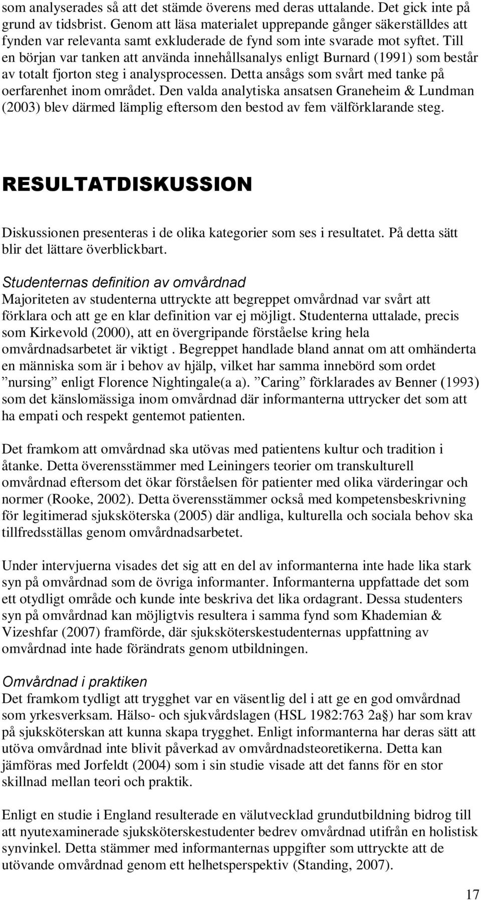Till en början var tanken att använda innehållsanalys enligt Burnard (1991) som består av totalt fjorton steg i analysprocessen. Detta ansågs som svårt med tanke på oerfarenhet inom området.
