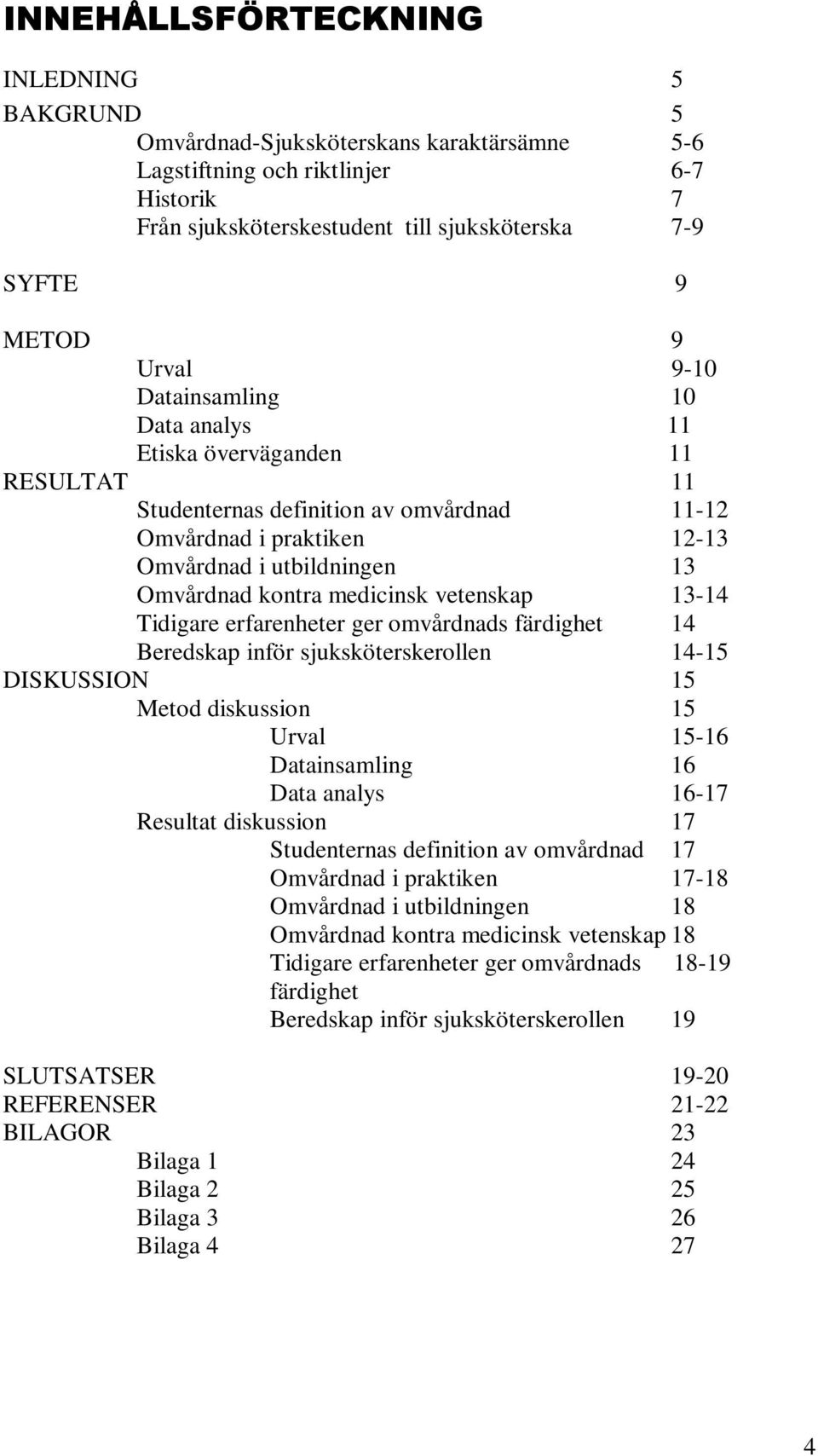 medicinsk vetenskap 13-14 Tidigare erfarenheter ger omvårdnads färdighet 14 Beredskap inför sjuksköterskerollen 14-15 DISKUSSION 15 Metod diskussion 15 Urval 15-16 Datainsamling 16 Data analys 16-17