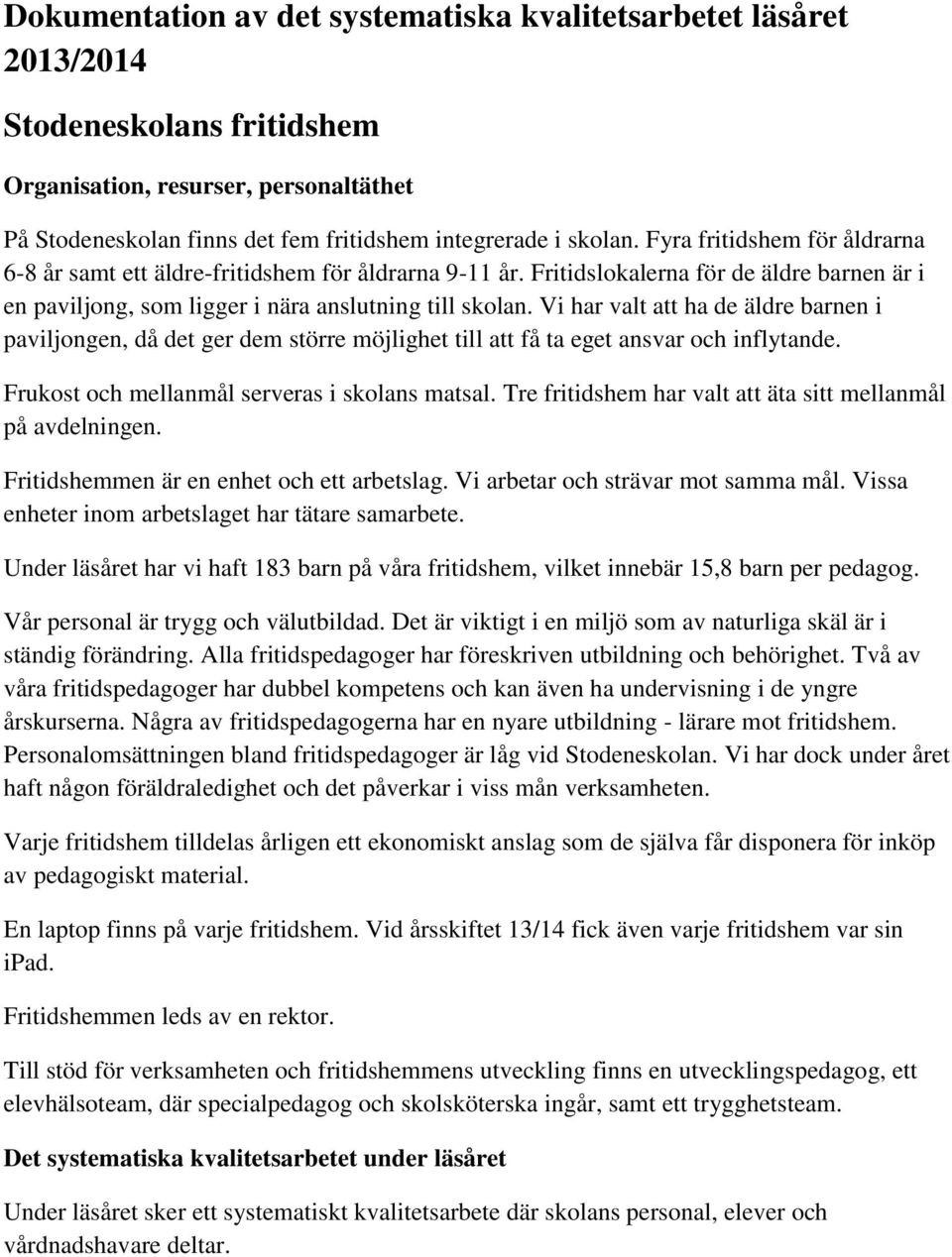 Vi har valt att ha de äldre barnen i paviljongen, då det ger dem större möjlighet till att få ta eget ansvar och inflytande. Frukost och mellanmål serveras i skolans matsal.