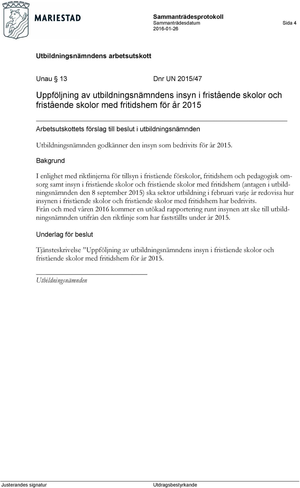 I enlighet med riktlinjerna för tillsyn i fristående förskolor, fritidshem och pedagogisk omsorg samt insyn i fristående skolor och fristående skolor med fritidshem (antagen i utbildningsnämnden den