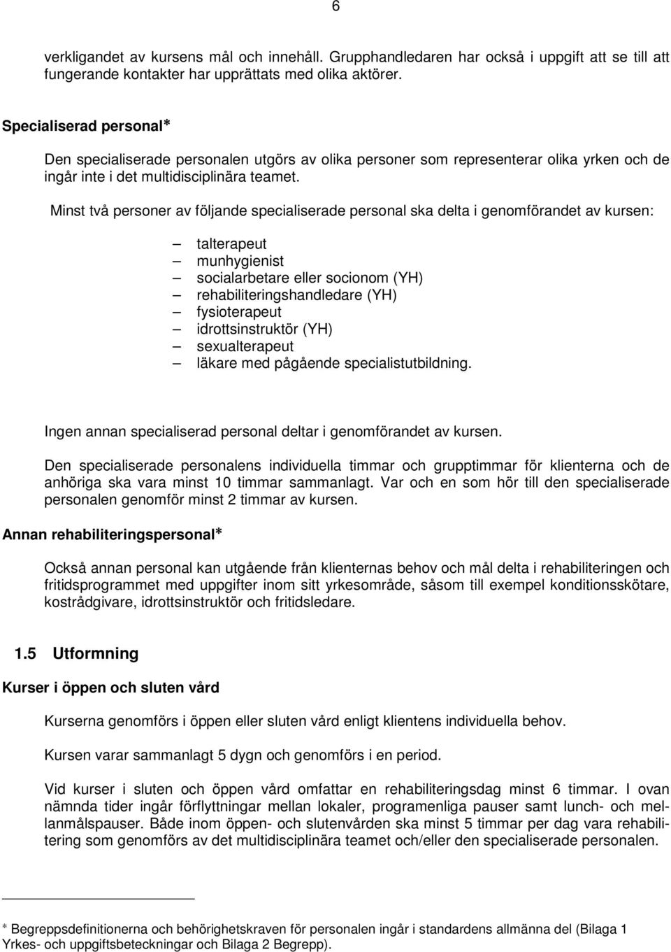 Minst två personer av följande specialiserade personal ska delta i genomförandet av kursen: talterapeut munhygienist socialarbetare eller socionom (YH) rehabiliteringshandledare (YH) fysioterapeut