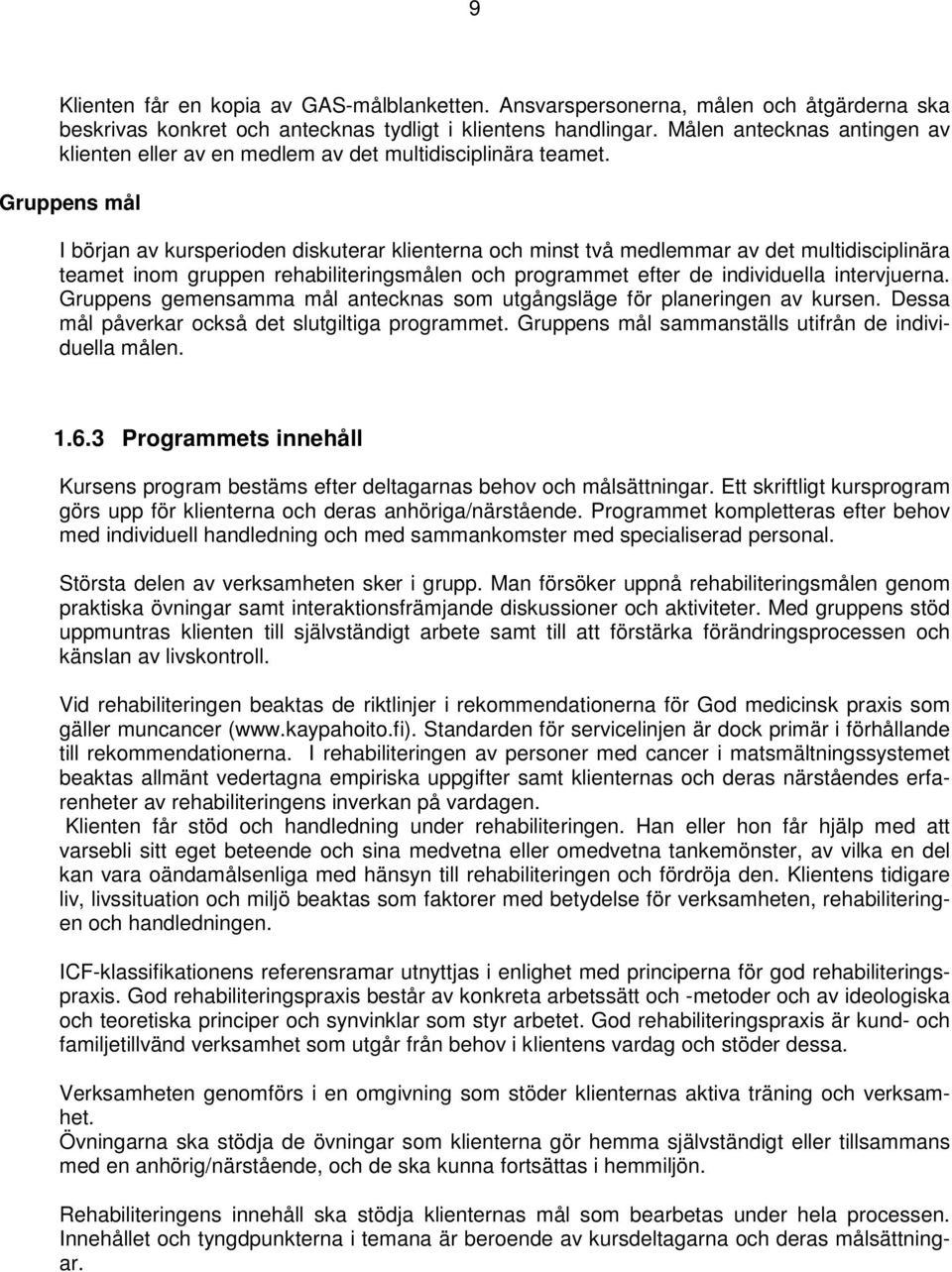 Gruppens mål I början av kursperioden diskuterar klienterna och minst två medlemmar av det multidisciplinära teamet inom gruppen rehabiliteringsmålen och programmet efter de individuella intervjuerna.