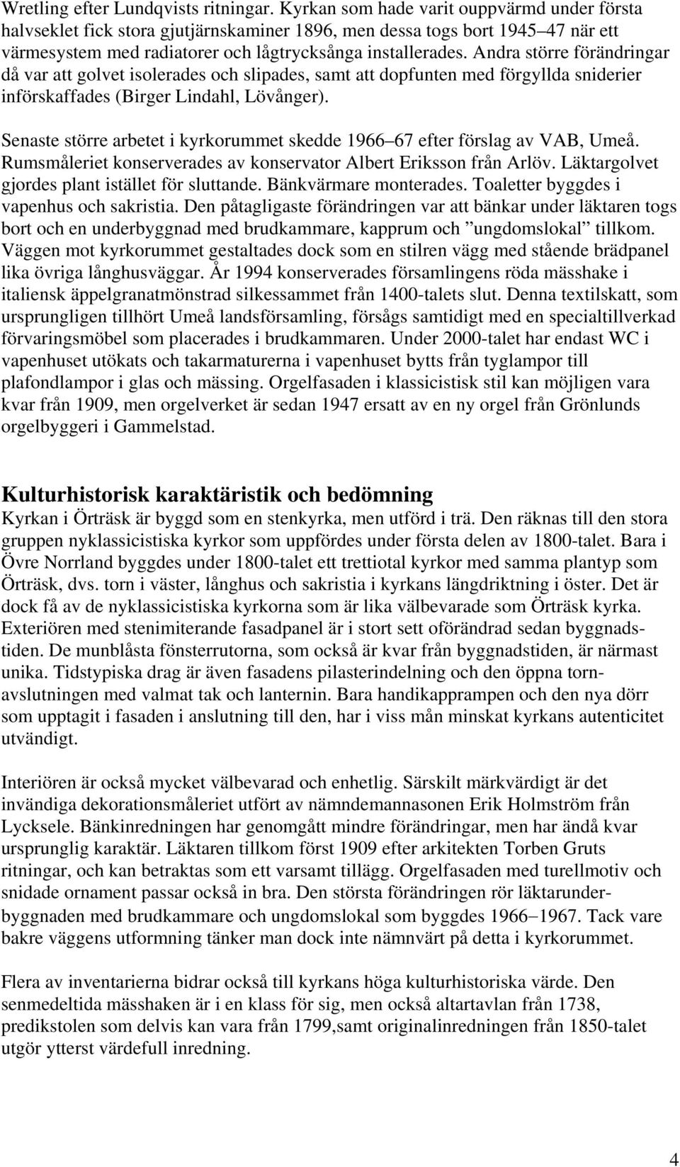 Andra större förändringar då var att golvet isolerades och slipades, samt att dopfunten med förgyllda sniderier införskaffades (Birger Lindahl, Lövånger).
