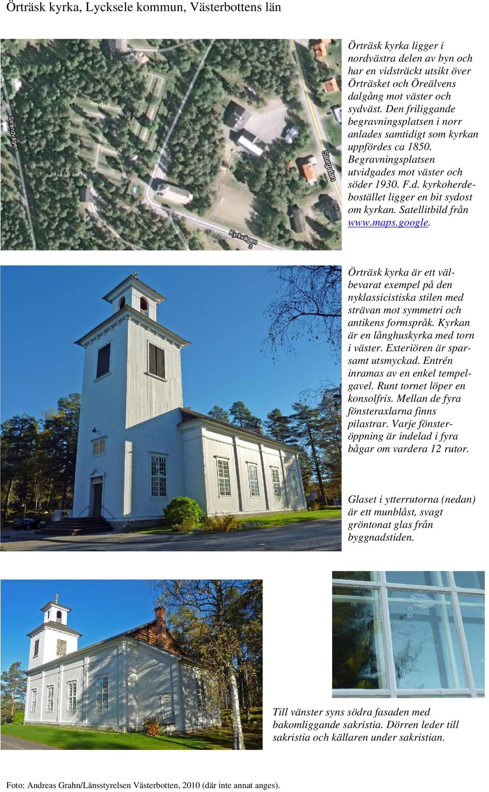 Satellitbild från www.maps.google. Örträsk kyrka är ett välbevarat exempel på den nyklassicistiska stilen med strävan mot symmetri och antikens formspråk. Kyrkan är en långhuskyrka med torn i väster.