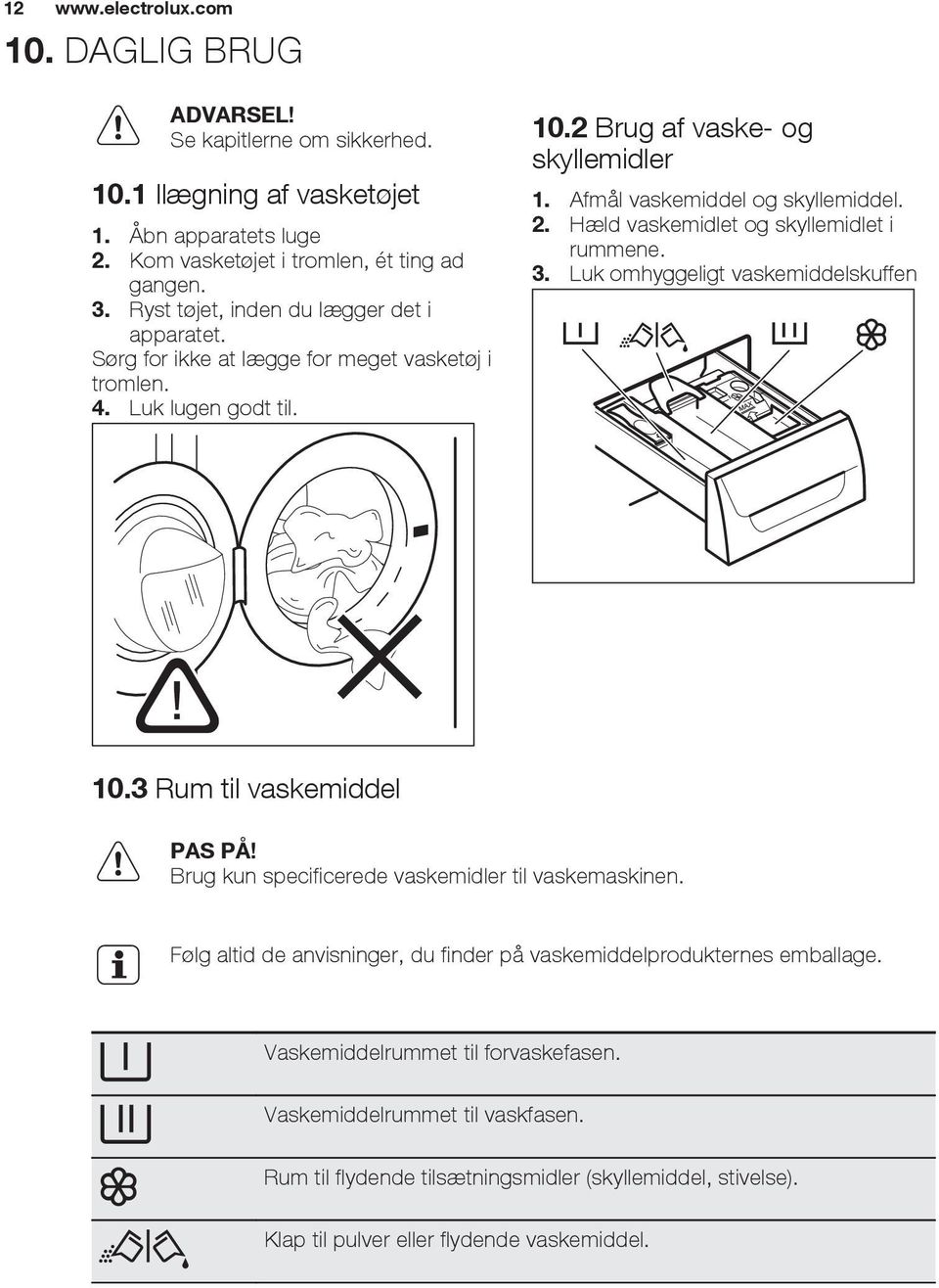 Hæld vaskemidlet og skyllemidlet i rummene. 3. Luk omhyggeligt vaskemiddelskuffen 10.3 Rum til vaskemiddel PAS PÅ! Brug kun specificerede vaskemidler til vaskemaskinen.