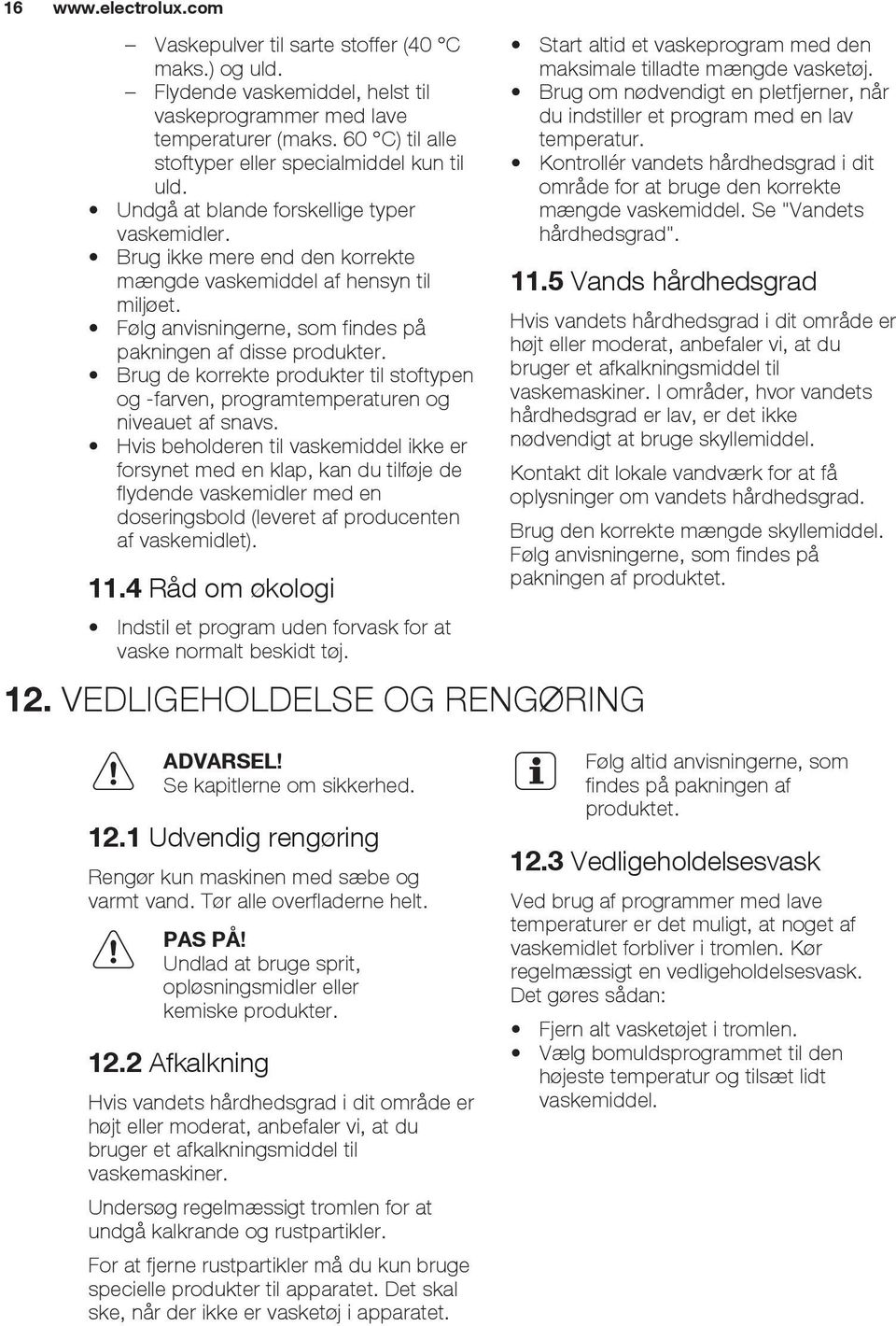 Følg anvisningerne, som findes på pakningen af disse produkter. Brug de korrekte produkter til stoftypen og -farven, programtemperaturen og niveauet af snavs.