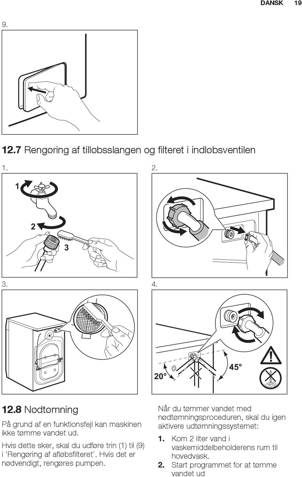 Hvis dette sker, skal du udføre trin (1) til (9) i 'Rengøring af afløbsfilteret'. Hvis det er nødvendigt, rengøres pumpen.