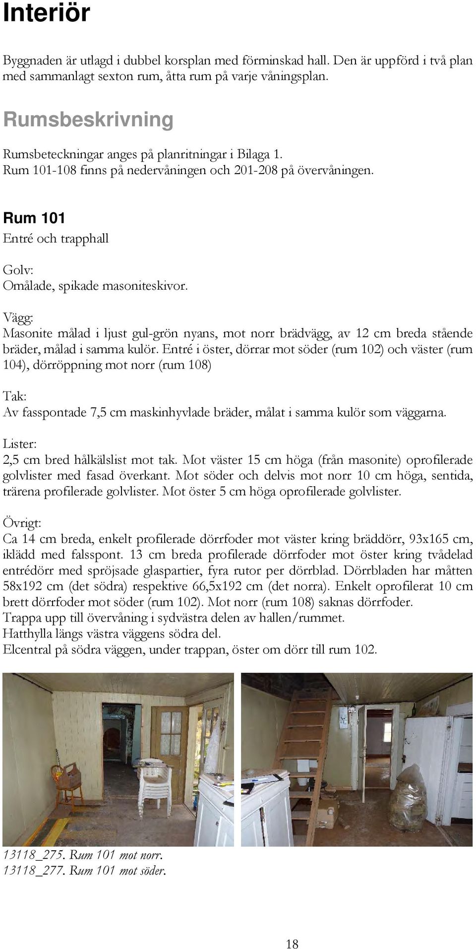 Vägg: Masonite målad i ljust gul-grön nyans, mot norr brädvägg, av 12 cm breda stående bräder, målad i samma kulör.