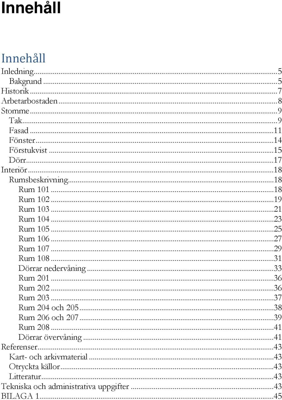 .. 31 Dörrar nedervåning... 33 Rum 201... 36 Rum 202... 36 Rum 203... 37 Rum 204 och 205... 38 Rum 206 och 207... 39 Rum 208... 41 Dörrar övervåning.