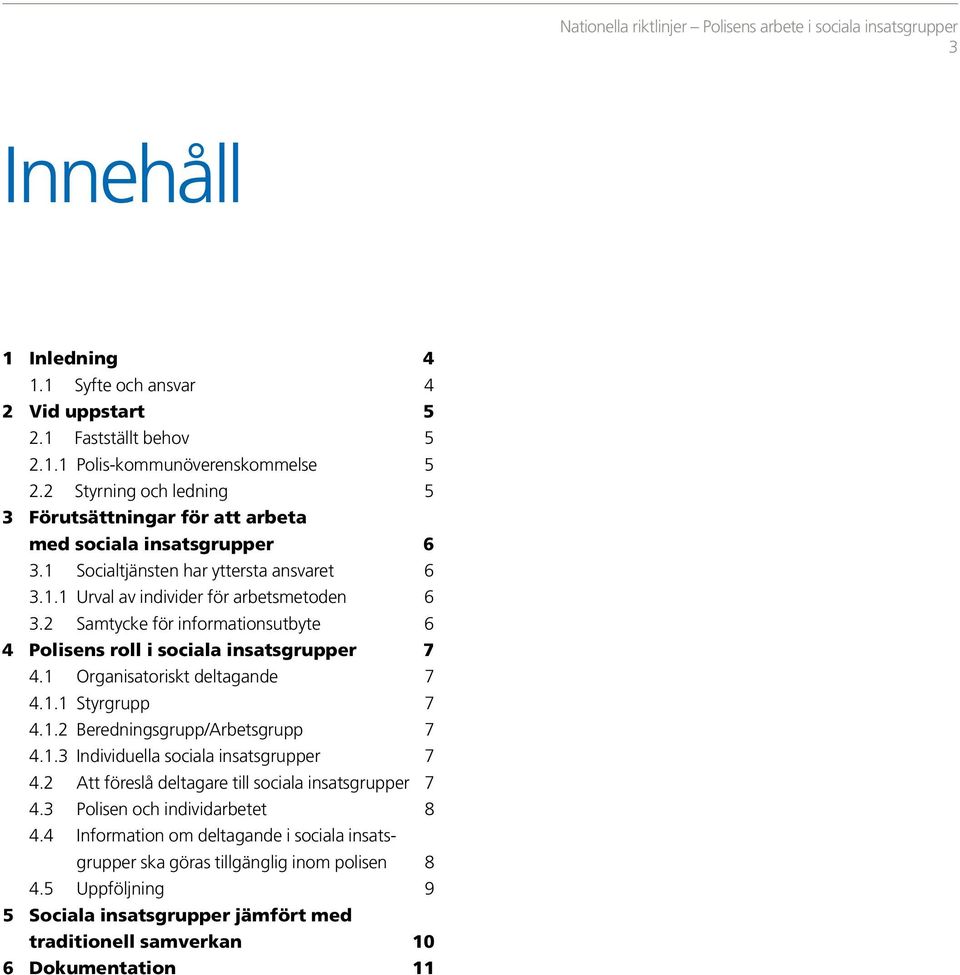 2 Samtycke för informationsutbyte 6 4 Polisens roll i sociala insatsgrupper 7 4.1 Organisatoriskt deltagande 7 4.1.1 Styrgrupp 7 4.1.2 Beredningsgrupp/Arbetsgrupp 7 4.1.3 Individuella sociala insatsgrupper 7 4.