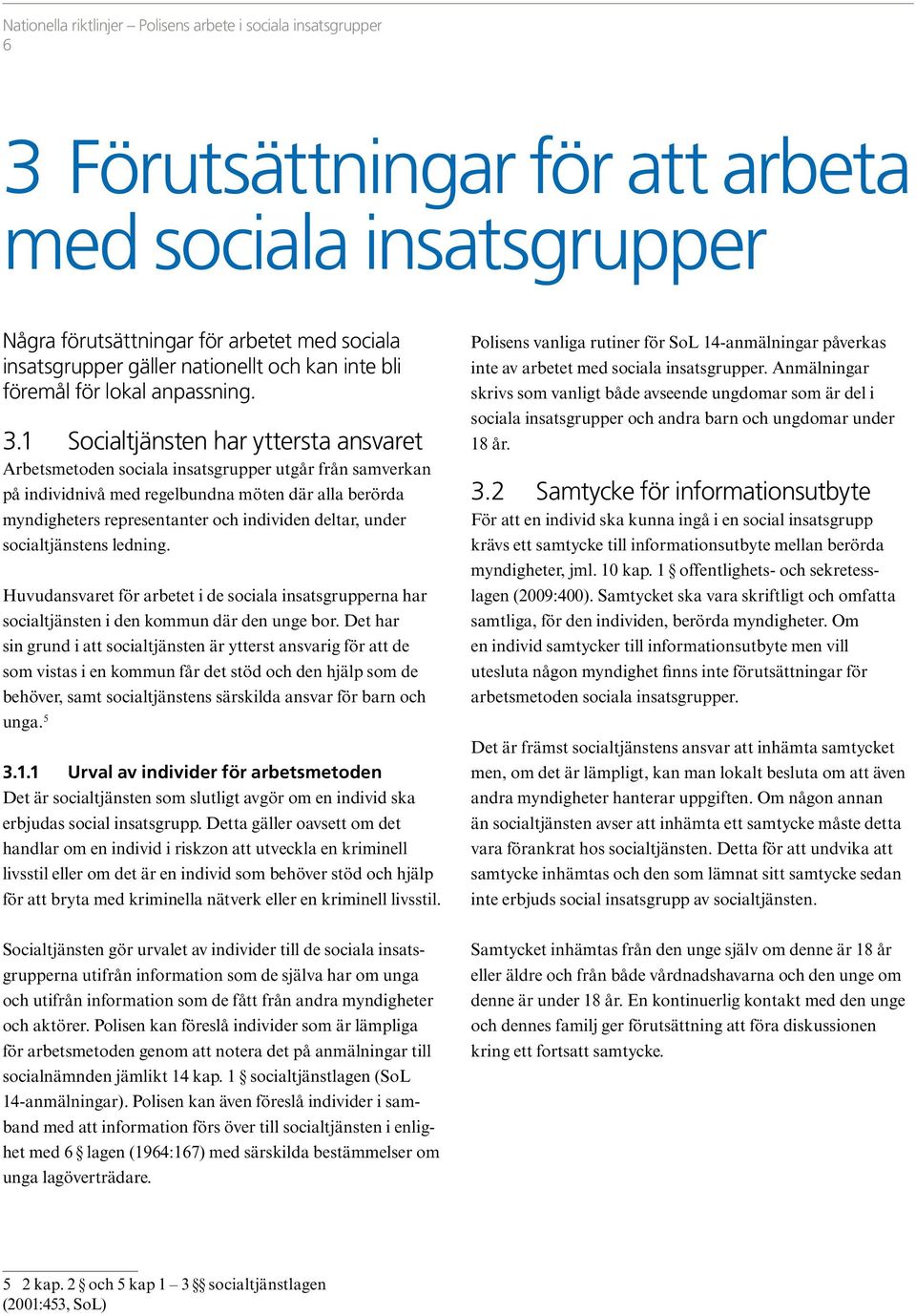 under socialtjänstens ledning. Huvudansvaret för arbetet i de sociala insatsgrupperna har socialtjänsten i den kommun där den unge bor.