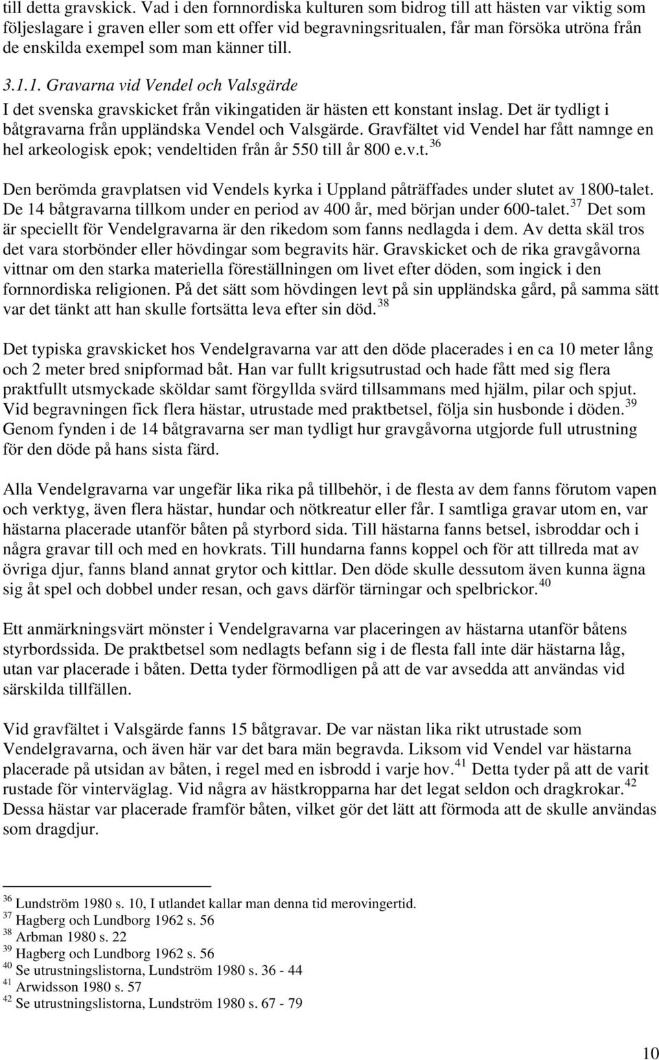 känner till. 3.1.1. Gravarna vid Vendel och Valsgärde I det svenska gravskicket från vikingatiden är hästen ett konstant inslag. Det är tydligt i båtgravarna från uppländska Vendel och Valsgärde.