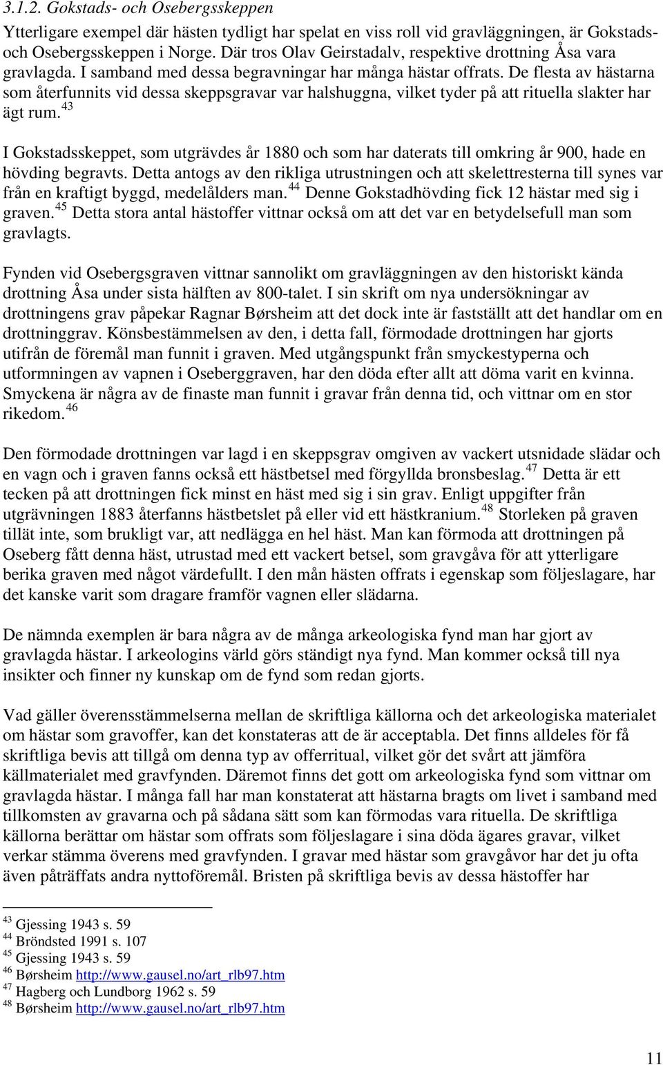 De flesta av hästarna som återfunnits vid dessa skeppsgravar var halshuggna, vilket tyder på att rituella slakter har ägt rum.