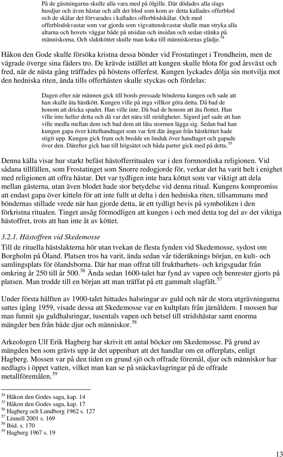Och med offerblodskvastar som var gjorda som vigvattenskvastar skulle man stryka alla altarna och hovets väggar både på utsidan och insidan och sedan stänka på människorna.