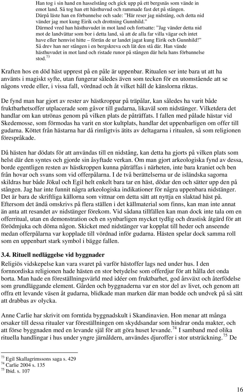 Därmed vred han hästhuvudet in mot land och fortsatte: Jag vänder detta nid mot de landvättar som bor i detta land, så att de alla far villa vägar och intet have eller hemvist hitte förrän de ur