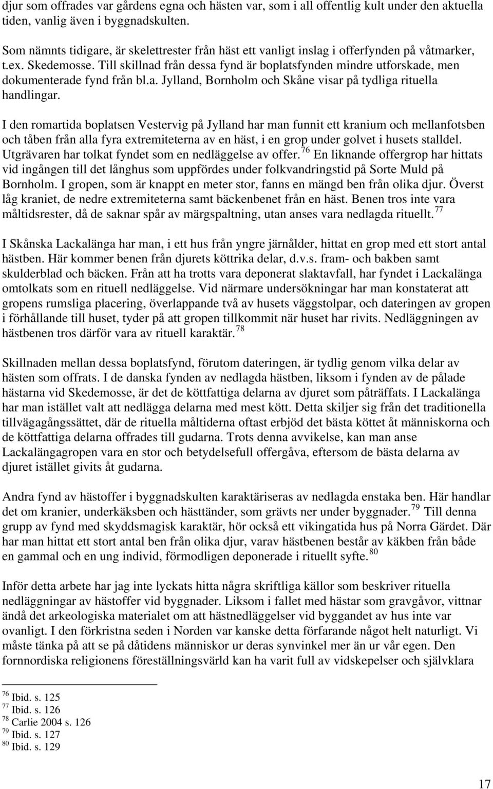 Till skillnad från dessa fynd är boplatsfynden mindre utforskade, men dokumenterade fynd från bl.a. Jylland, Bornholm och Skåne visar på tydliga rituella handlingar.