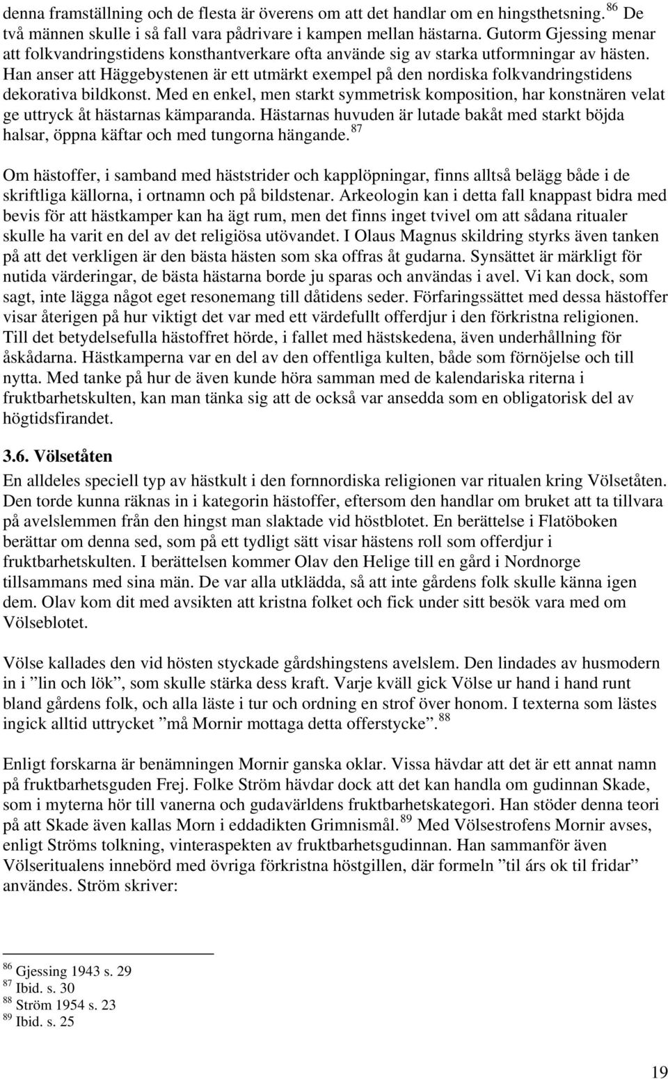 Han anser att Häggebystenen är ett utmärkt exempel på den nordiska folkvandringstidens dekorativa bildkonst.
