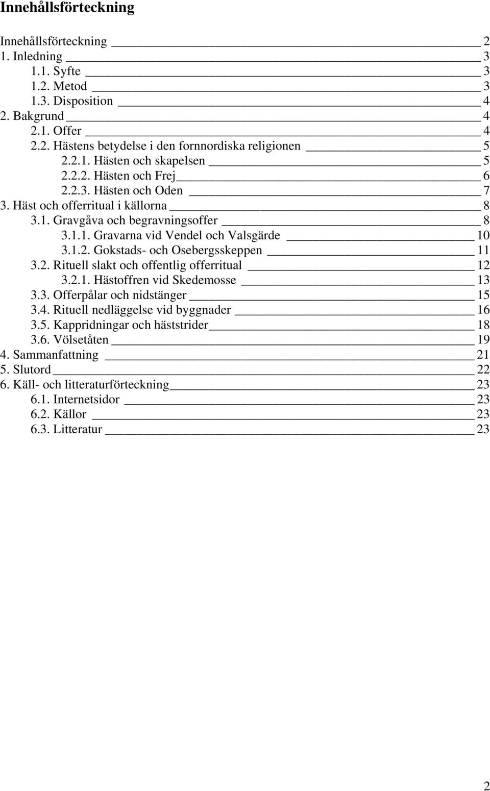 2. Rituell slakt och offentlig offerritual 12 3.2.1. Hästoffren vid Skedemosse 13 3.3. Offerpålar och nidstänger 15 3.4. Rituell nedläggelse vid byggnader 16 3.5. Kappridningar och häststrider 18 3.