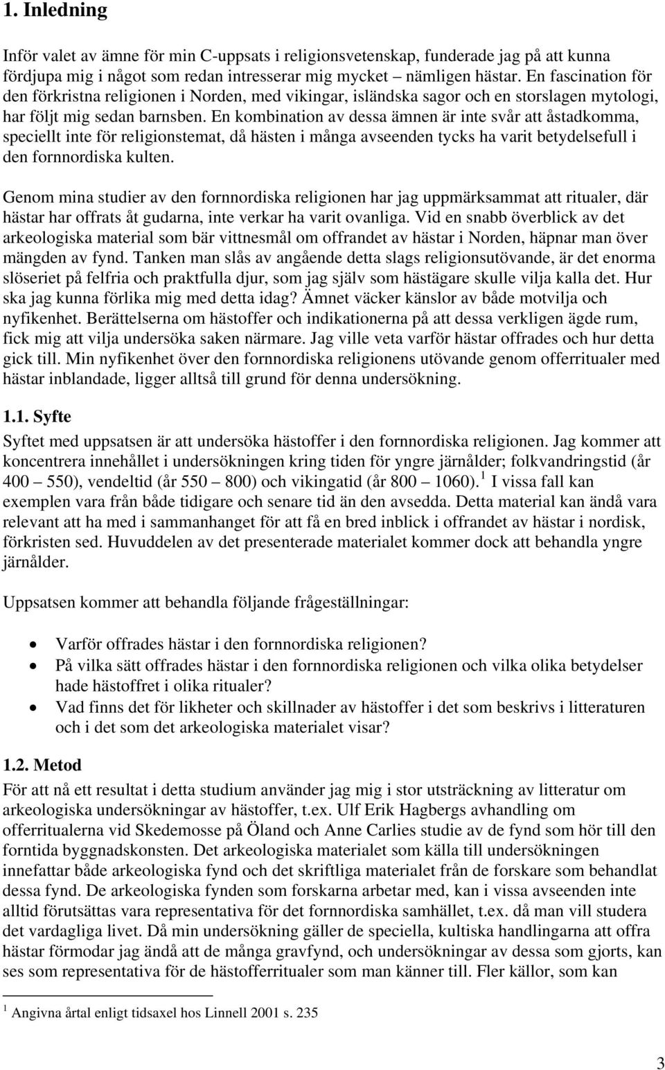 En kombination av dessa ämnen är inte svår att åstadkomma, speciellt inte för religionstemat, då hästen i många avseenden tycks ha varit betydelsefull i den fornnordiska kulten.