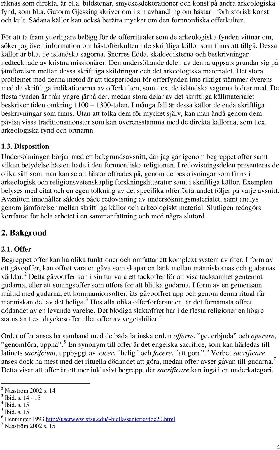 För att ta fram ytterligare belägg för de offerritualer som de arkeologiska fynden vittnar om, söker jag även information om hästofferkulten i de skriftliga källor som finns att tillgå.