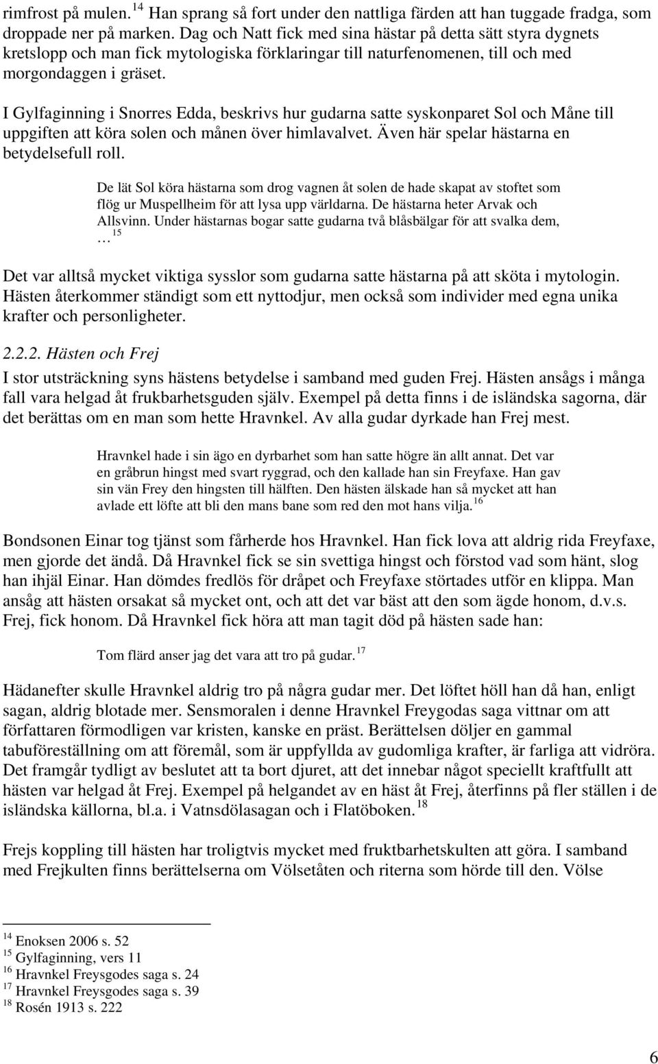 I Gylfaginning i Snorres Edda, beskrivs hur gudarna satte syskonparet Sol och Måne till uppgiften att köra solen och månen över himlavalvet. Även här spelar hästarna en betydelsefull roll.