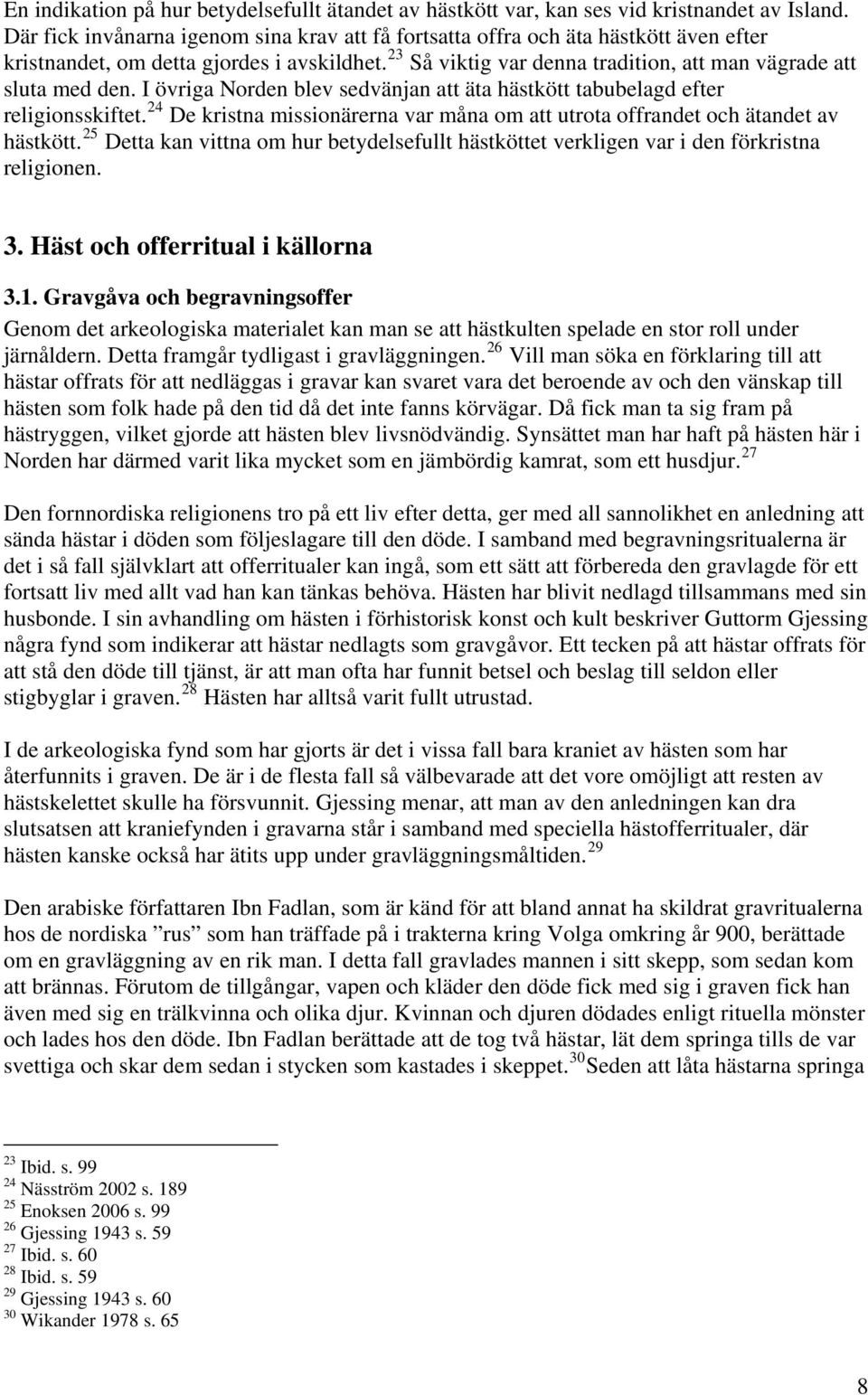 I övriga Norden blev sedvänjan att äta hästkött tabubelagd efter religionsskiftet. 24 De kristna missionärerna var måna om att utrota offrandet och ätandet av hästkött.
