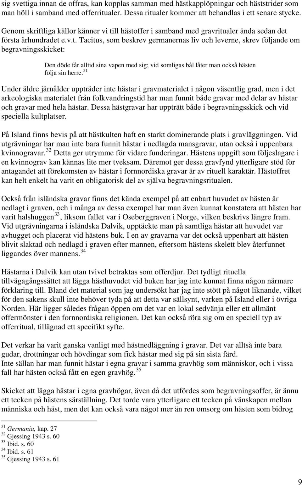 31 Under äldre järnålder uppträder inte hästar i gravmaterialet i någon väsentlig grad, men i det arkeologiska materialet från folkvandringstid har man funnit både gravar med delar av hästar och