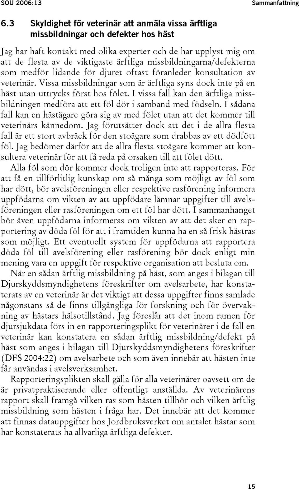 missbildningarna/defekterna som medför lidande för djuret oftast föranleder konsultation av veterinär. Vissa missbildningar som är ärftliga syns dock inte på en häst utan uttrycks först hos fölet.