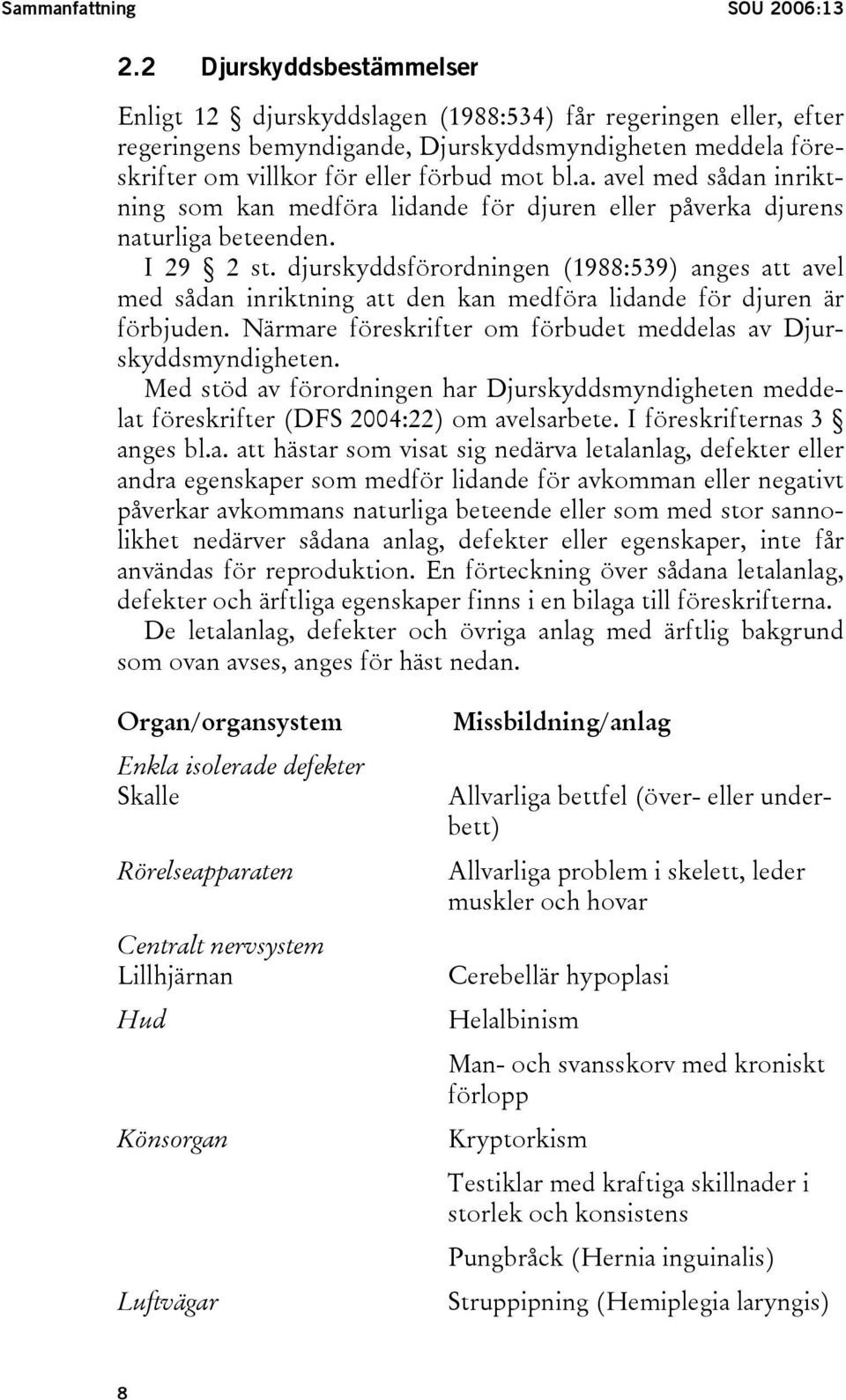 I 29 2 st. djurskyddsförordningen (1988:539) anges att avel med sådan inriktning att den kan medföra lidande för djuren är förbjuden.