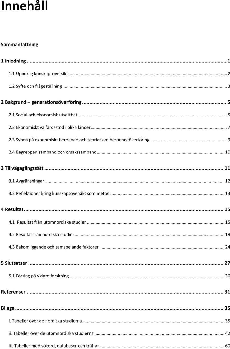 2 Reflektioner kring kunskapsöversikt som metod... 13 4 Resultat... 15 4.1 Resultat från utomnordiska studier... 15 4.2 Resultat från nordiska studier... 19 4.3 Bakomliggande och samspelande faktorer.