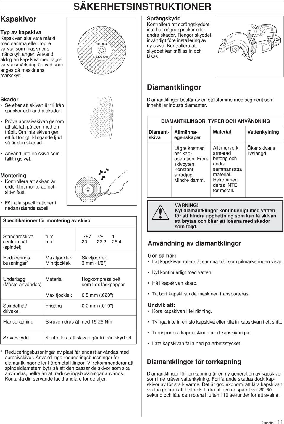 Pröva abrasivskivan genom att slå lätt på den med en träbit. Om inte skivan ger ett fulltonigt, klingande ljud så är den skadad. Använd inte en skiva som fallit i golvet.